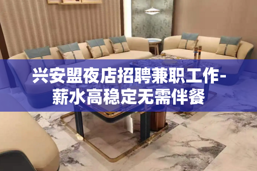 兴安盟夜店招聘兼职工作-薪水高稳定无需伴餐