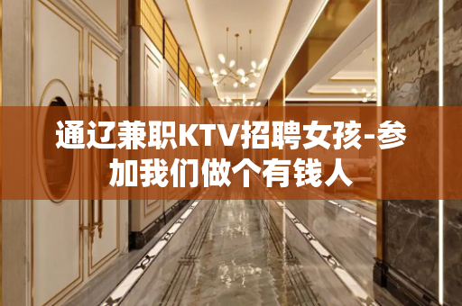 通辽兼职KTV招聘女孩-参加我们做个有钱人