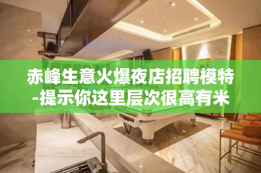 赤峰生意火爆夜店招聘模特-提示你这里层次很高有米人多