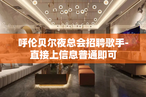 呼伦贝尔夜总会招聘歌手-直接上信息普通即可