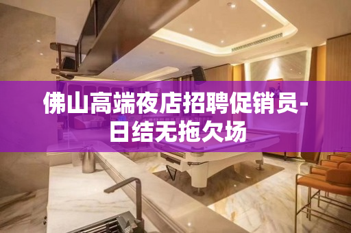 佛山高端夜店招聘促销员-日结无拖欠场