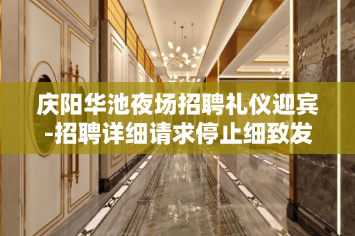庆阳华池夜场招聘礼仪迎宾-招聘详细请求停止细致发布