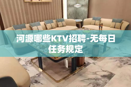 河源哪些KTV招聘-无每日任务规定