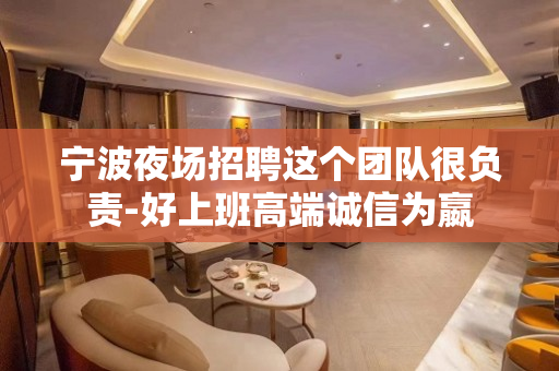 宁波夜场招聘这个团队很负责-好上班高端诚信为嬴