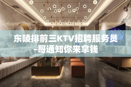 东陵排前三KTV招聘服务员-哥通知你来拿钱