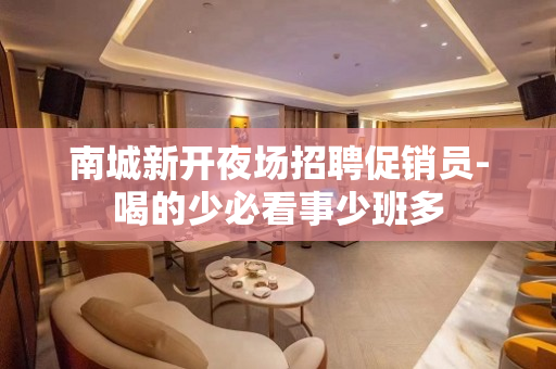 南城新开夜场招聘促销员-喝的少必看事少班多