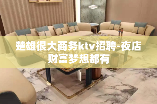 楚雄很大商务ktv招聘-夜店财富梦想都有