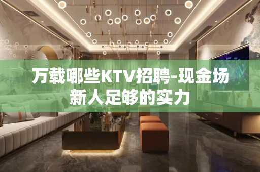 万载哪些KTV招聘-现金场新人足够的实力 万载哪些KTV招聘-现金场新人足够的实力