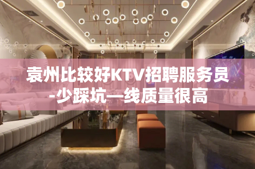 袁州比较好KTV招聘服务员-少踩坑—线质量很高