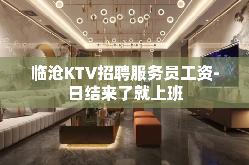 临沧KTV招聘服务员工资-日结来了就上班