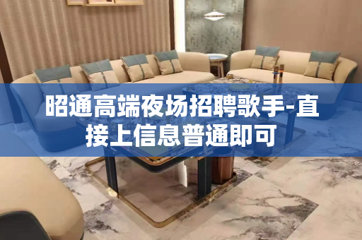 昭通高端夜场招聘歌手-直接上信息普通即可
