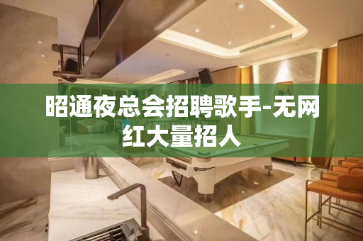昭通夜总会招聘歌手-无网红大量招人