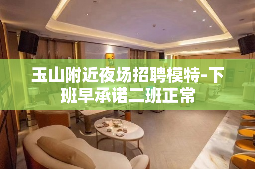 玉山附近夜场招聘模特-下班早承诺二班正常