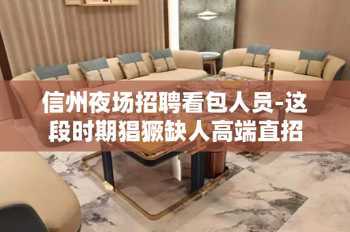 信州夜场招聘看包人员-这段时期猖獗缺人高端直招