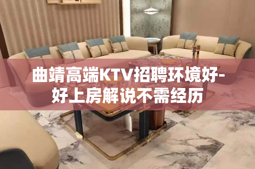 曲靖高端KTV招聘环境好-好上房解说不需经历