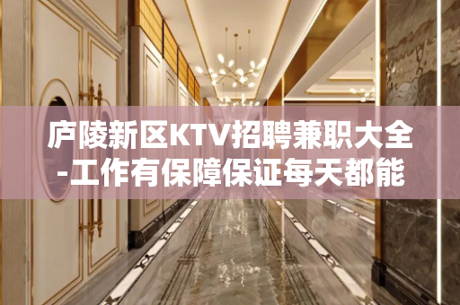 庐陵新区KTV招聘兼职大全-工作有保障保证每天都能上班