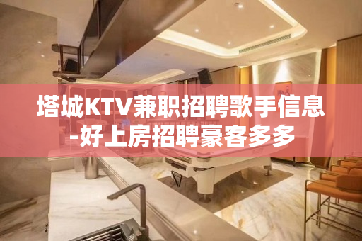 塔城KTV兼职招聘歌手信息-好上房招聘豪客多多