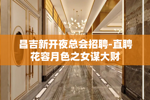 昌吉新开夜总会招聘-直聘花容月色之女谋大财