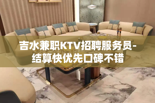吉水兼职KTV招聘服务员-结算快优先口碑不错