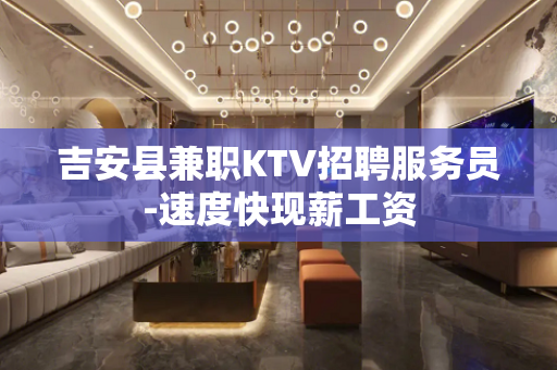吉安县兼职KTV招聘服务员-速度快现薪工资