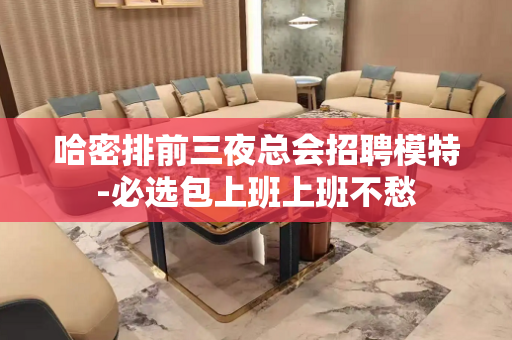 哈密排前三夜总会招聘模特-必选包上班上班不愁