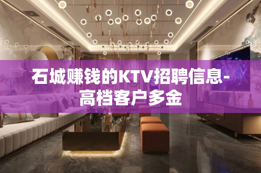 石城赚钱的KTV招聘信息-高档客户多金