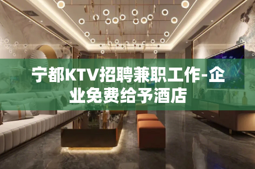宁都KTV招聘兼职工作-企业免费给予酒店