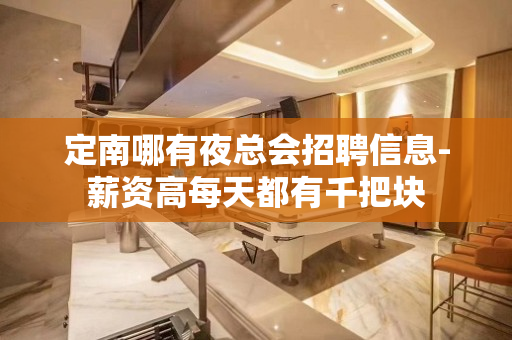 定南哪有夜总会招聘信息-薪资高每天都有千把块
