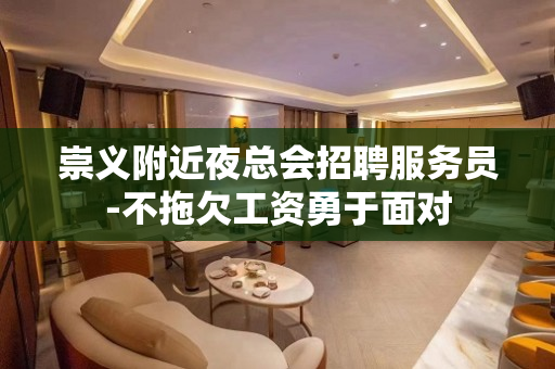 崇义附近夜总会招聘服务员-不拖欠工资勇于面对