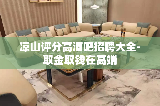 凉山评分高酒吧招聘大全-取金取钱在高端