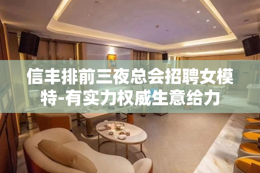 信丰排前三夜总会招聘女模特-有实力权威生意给力