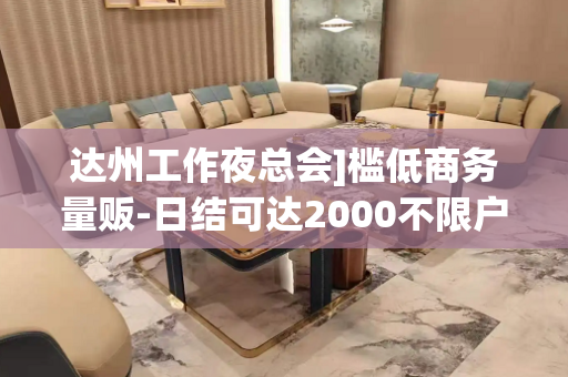 达州工作夜总会]槛低商务量贩-日结可达2000不限户籍