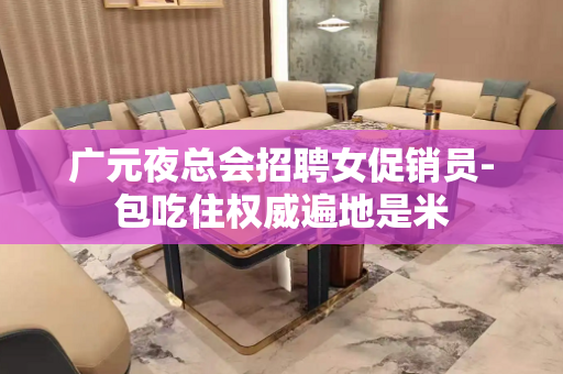 广元夜总会招聘女促销员-包吃住权威遍地是米