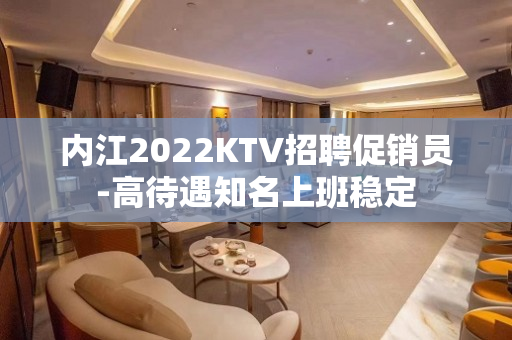 内江2022KTV招聘促销员-高待遇知名上班稳定