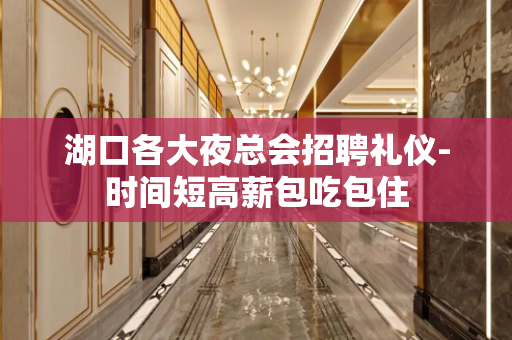 湖口各大夜总会招聘礼仪-时间短高薪包吃包住
