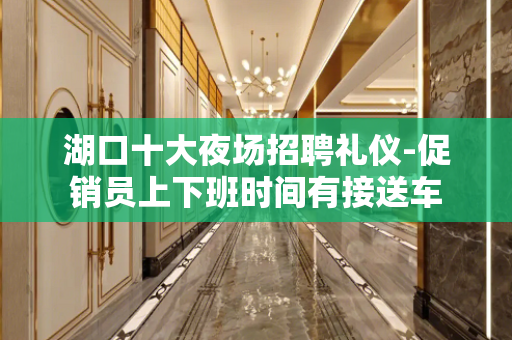 湖口十大夜场招聘礼仪-促销员上下班时间有接送车