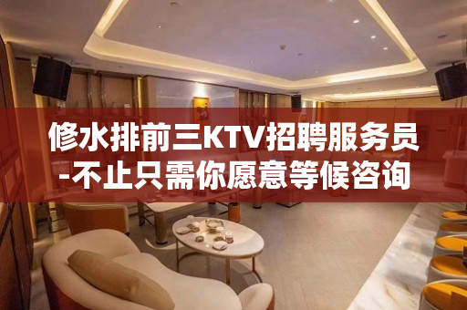 修水排前三KTV招聘服务员-不止只需你愿意等候咨询