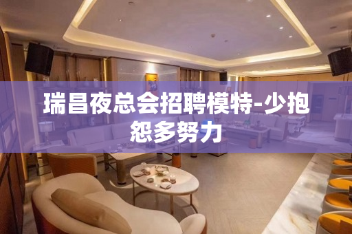瑞昌夜总会招聘模特-少抱怨多努力