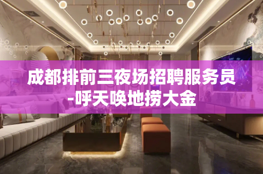 成都排前三夜场招聘服务员-呼天唤地捞大金