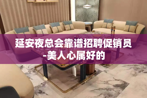延安夜总会靠谱招聘促销员-美人心属好的