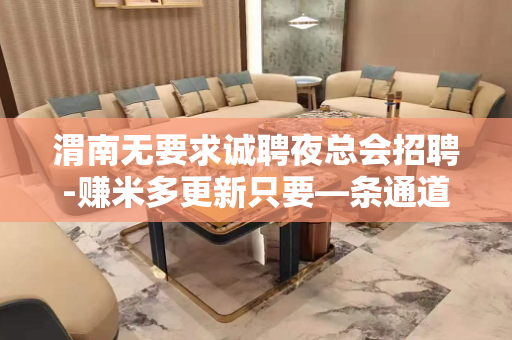 渭南无要求诚聘夜总会招聘-赚米多更新只要—条通道