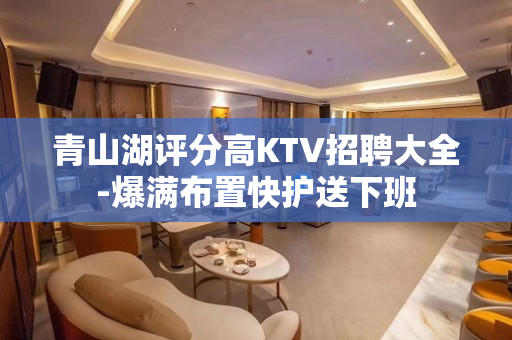 青山湖评分高KTV招聘大全-爆满布置快护送下班