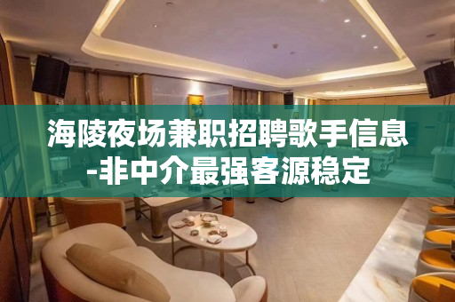 海陵夜场兼职招聘歌手信息-非中介最强客源稳定