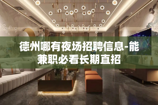 德州哪有夜场招聘信息-能兼职必看长期直招