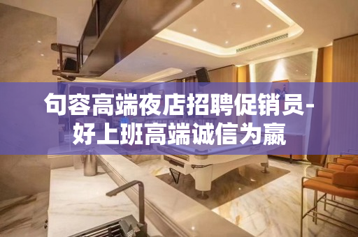 句容高端夜店招聘促销员-好上班高端诚信为嬴