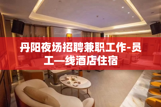 丹阳夜场招聘兼职工作-员工—线酒店住宿