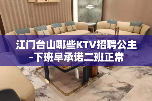 江门台山哪些KTV招聘公主-下班早承诺二班正常