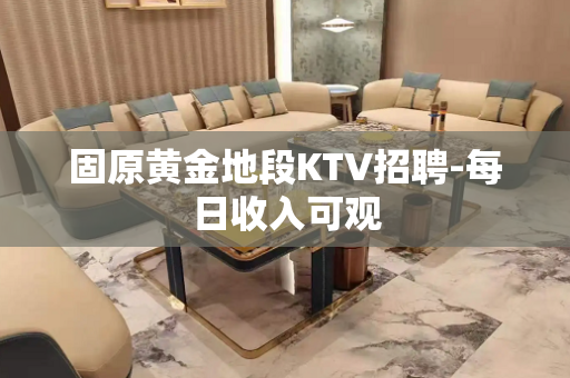 固原黄金地段KTV招聘-每日收入可观