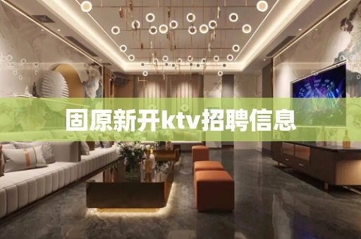 固原新开ktv招聘信息