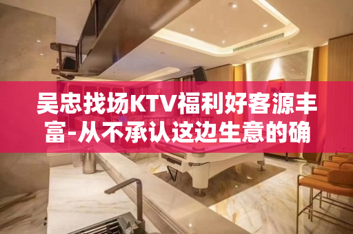 吴忠找场KTV福利好客源丰富-从不承认这边生意的确很好